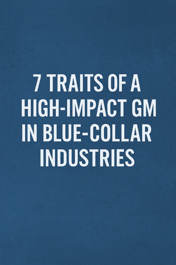 The 7 Traits of a High-Impact GM in Blue-Collar Industries